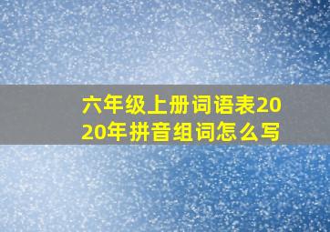 六年级上册词语表2020年拼音组词怎么写