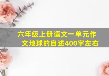 六年级上册语文一单元作文地球的自述400字左右