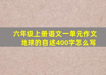 六年级上册语文一单元作文地球的自述400字怎么写