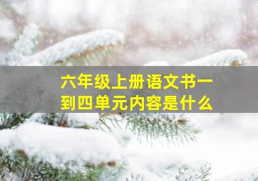 六年级上册语文书一到四单元内容是什么