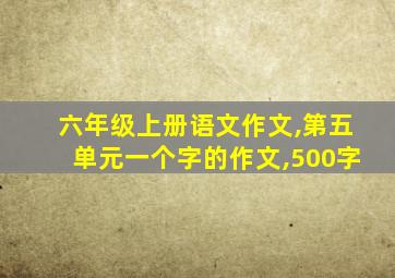 六年级上册语文作文,第五单元一个字的作文,500字