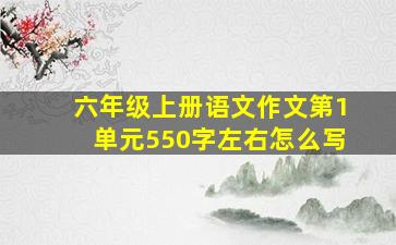 六年级上册语文作文第1单元550字左右怎么写