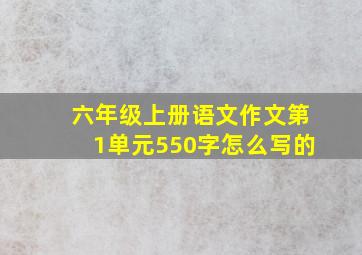 六年级上册语文作文第1单元550字怎么写的