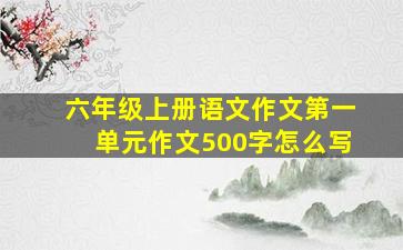 六年级上册语文作文第一单元作文500字怎么写