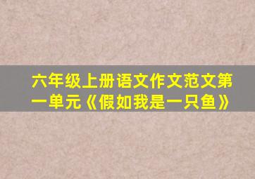 六年级上册语文作文范文第一单元《假如我是一只鱼》