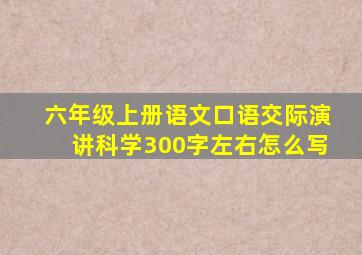 六年级上册语文口语交际演讲科学300字左右怎么写