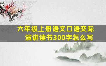 六年级上册语文口语交际演讲读书300字怎么写