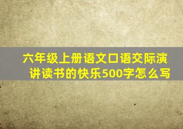 六年级上册语文口语交际演讲读书的快乐500字怎么写