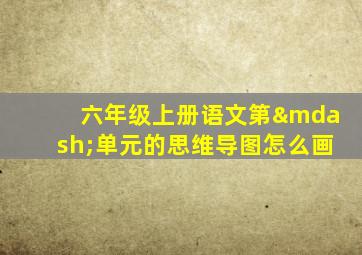 六年级上册语文第—单元的思维导图怎么画