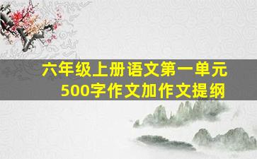 六年级上册语文第一单元500字作文加作文提纲