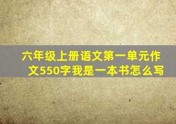 六年级上册语文第一单元作文550字我是一本书怎么写