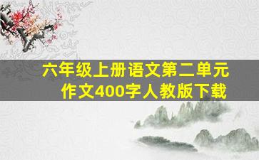 六年级上册语文第二单元作文400字人教版下载