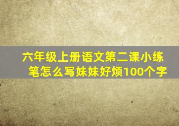 六年级上册语文第二课小练笔怎么写妹妹好烦100个字