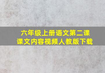 六年级上册语文第二课课文内容视频人教版下载