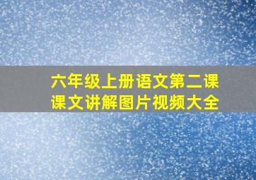 六年级上册语文第二课课文讲解图片视频大全