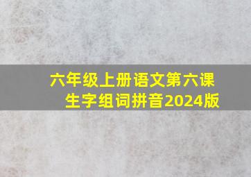 六年级上册语文第六课生字组词拼音2024版