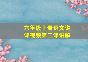 六年级上册语文讲课视频第二课讲解