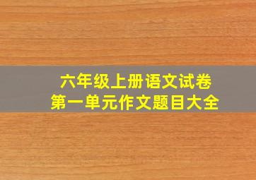 六年级上册语文试卷第一单元作文题目大全