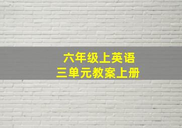 六年级上英语三单元教案上册