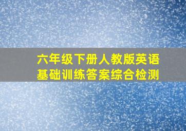 六年级下册人教版英语基础训练答案综合检测