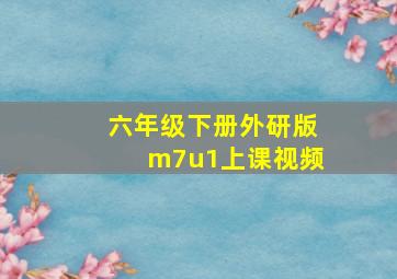 六年级下册外研版m7u1上课视频