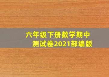 六年级下册数学期中测试卷2021部编版