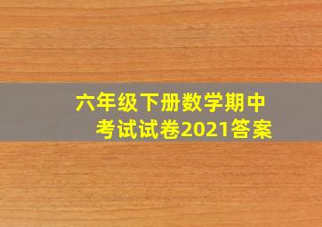 六年级下册数学期中考试试卷2021答案