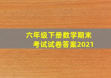 六年级下册数学期末考试试卷答案2021