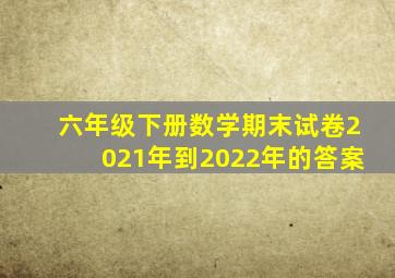 六年级下册数学期末试卷2021年到2022年的答案