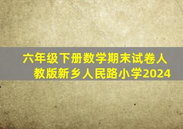 六年级下册数学期末试卷人教版新乡人民路小学2024