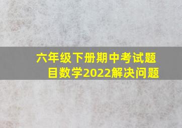 六年级下册期中考试题目数学2022解决问题