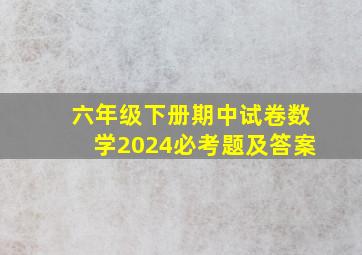 六年级下册期中试卷数学2024必考题及答案