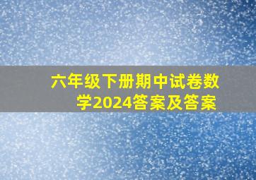 六年级下册期中试卷数学2024答案及答案