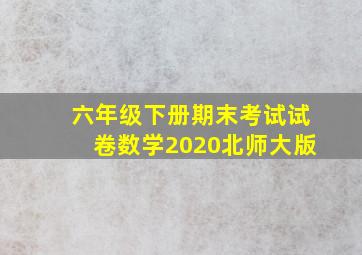 六年级下册期末考试试卷数学2020北师大版