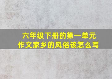 六年级下册的第一单元作文家乡的风俗该怎么写