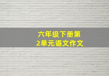 六年级下册第2单元语文作文