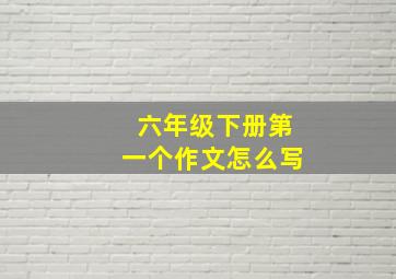 六年级下册第一个作文怎么写