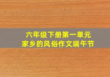 六年级下册第一单元家乡的风俗作文端午节