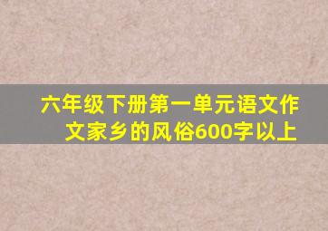 六年级下册第一单元语文作文家乡的风俗600字以上