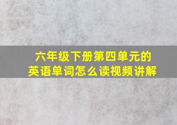 六年级下册第四单元的英语单词怎么读视频讲解