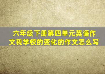 六年级下册第四单元英语作文我学校的变化的作文怎么写