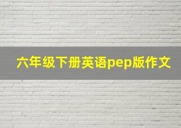 六年级下册英语pep版作文