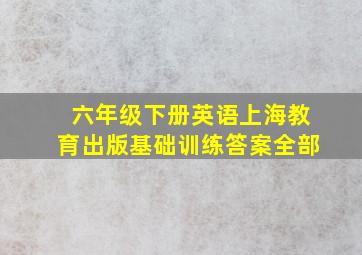 六年级下册英语上海教育出版基础训练答案全部