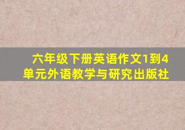 六年级下册英语作文1到4单元外语教学与研究出版社