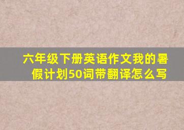 六年级下册英语作文我的暑假计划50词带翻译怎么写