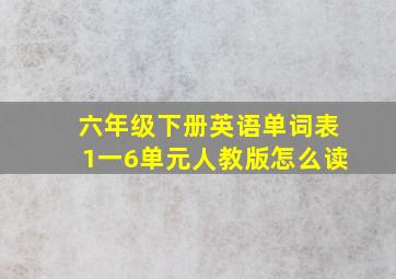 六年级下册英语单词表1一6单元人教版怎么读