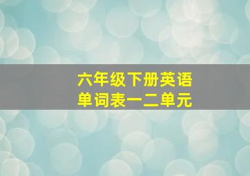 六年级下册英语单词表一二单元