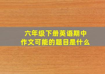 六年级下册英语期中作文可能的题目是什么