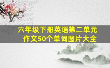 六年级下册英语第二单元作文50个单词图片大全