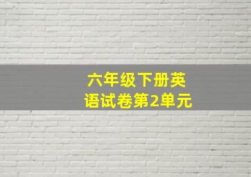 六年级下册英语试卷第2单元